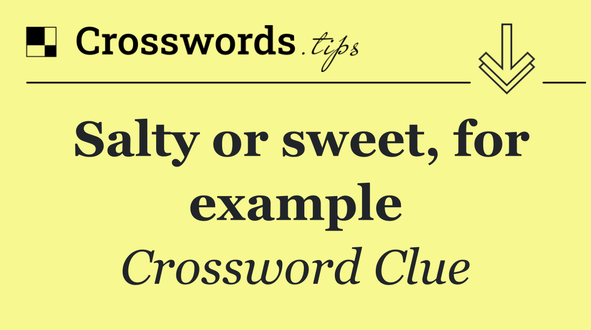 Salty or sweet, for example