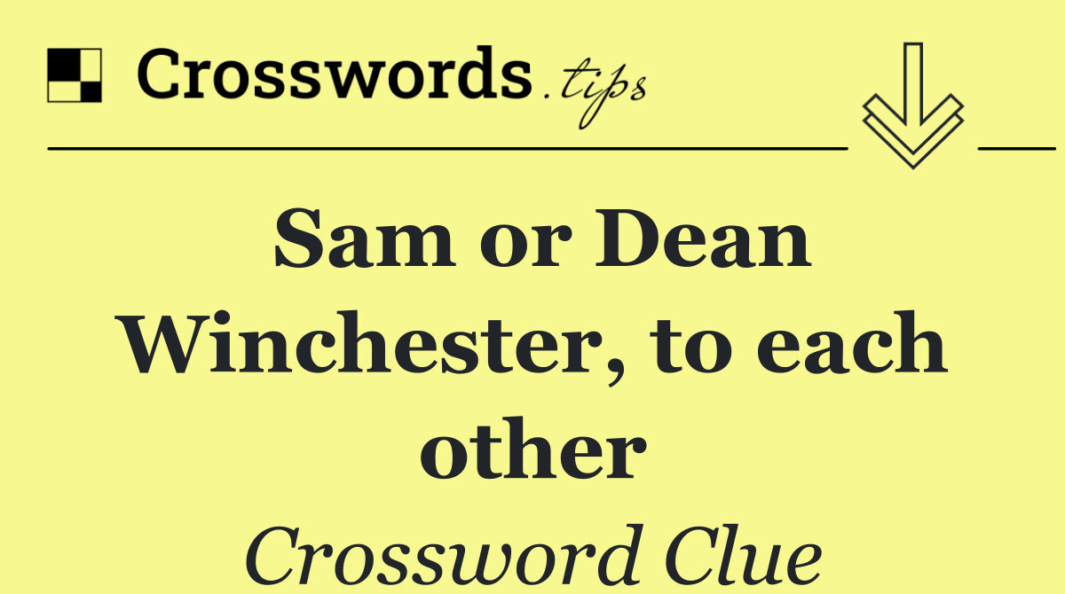 Sam or Dean Winchester, to each other