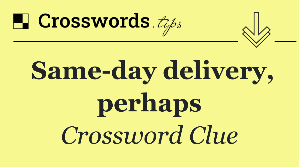 Same day delivery, perhaps
