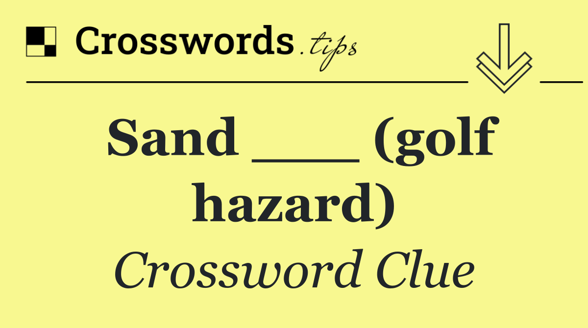 Sand ___ (golf hazard)