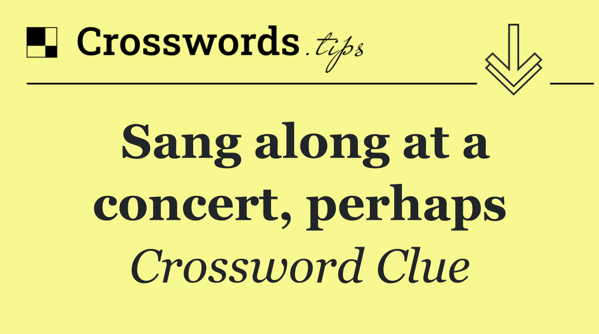 Sang along at a concert, perhaps