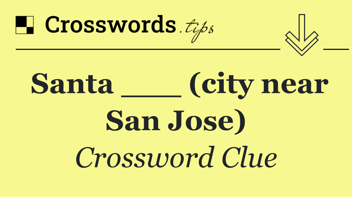 Santa ___ (city near San Jose)