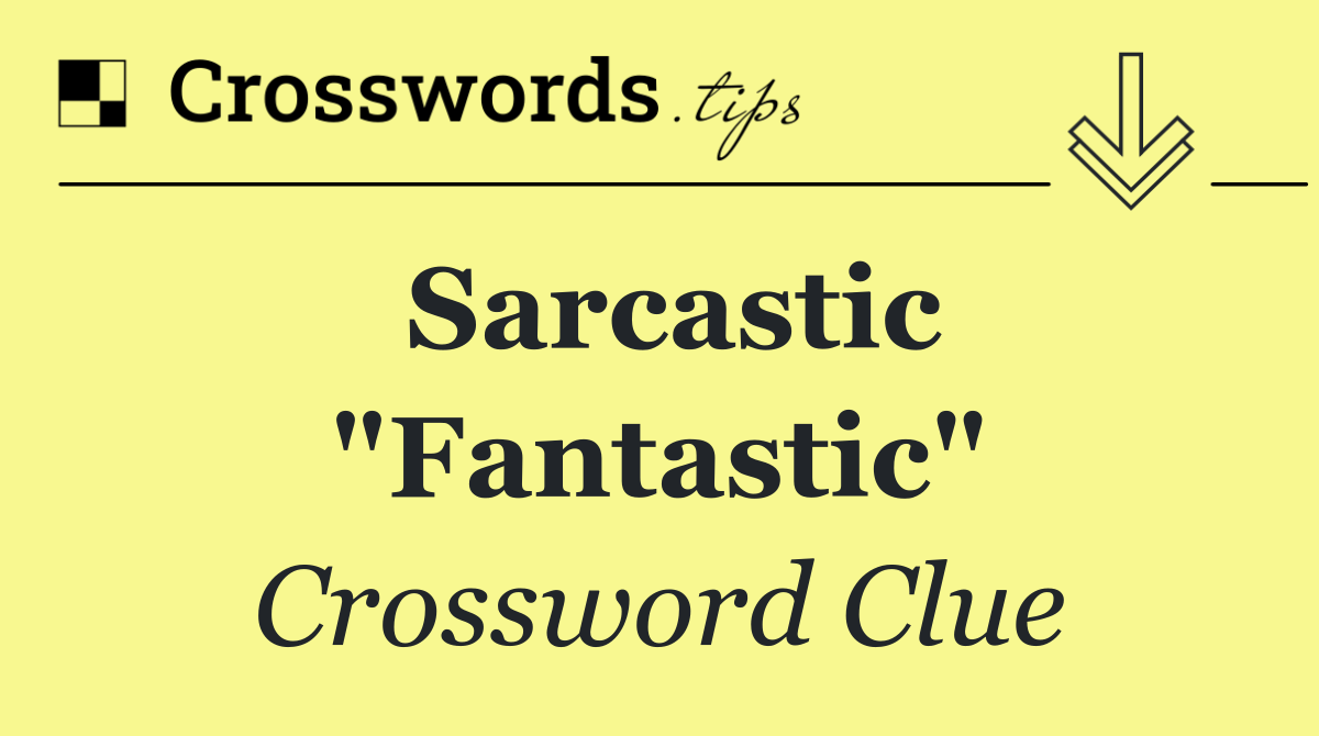 Sarcastic "Fantastic"