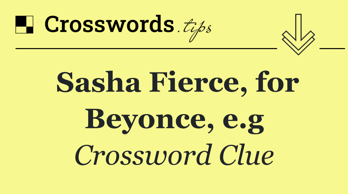 Sasha Fierce, for Beyonce, e.g