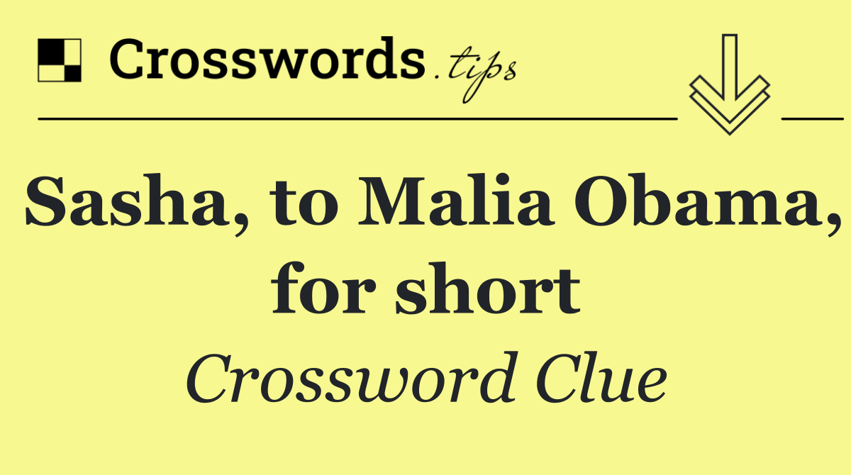 Sasha, to Malia Obama, for short