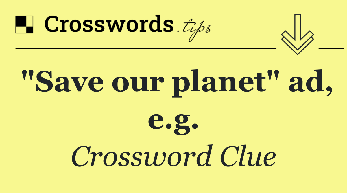 "Save our planet" ad, e.g.