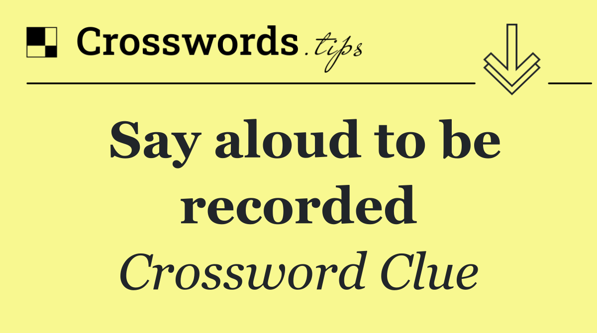 Say aloud to be recorded