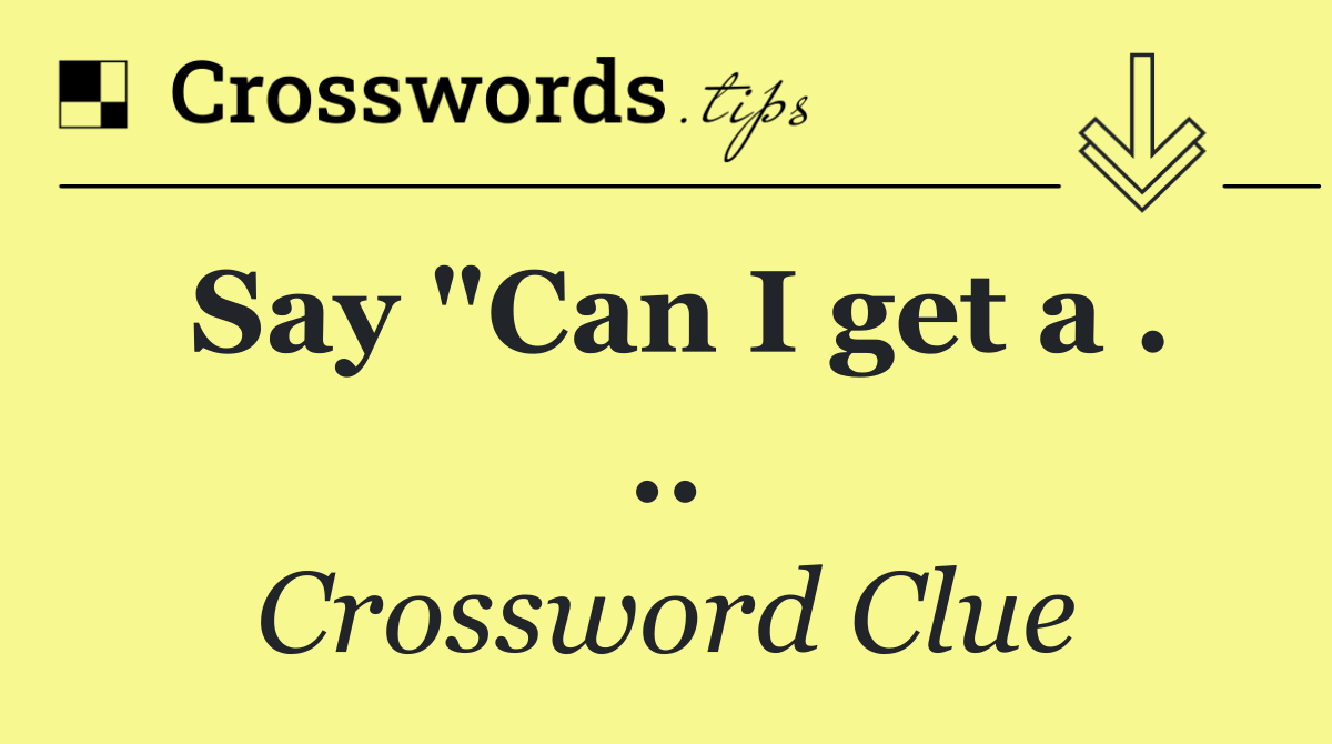 Say "Can I get a . ..