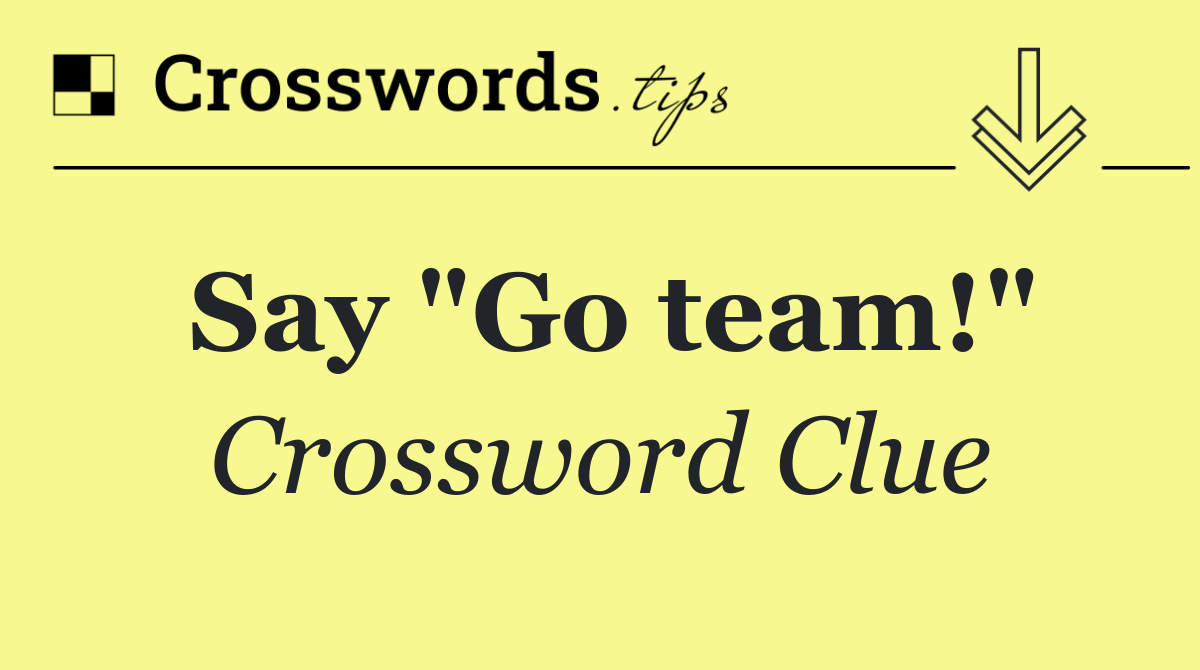 Say "Go team!"