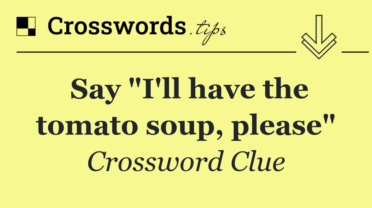 Say "I'll have the tomato soup, please"