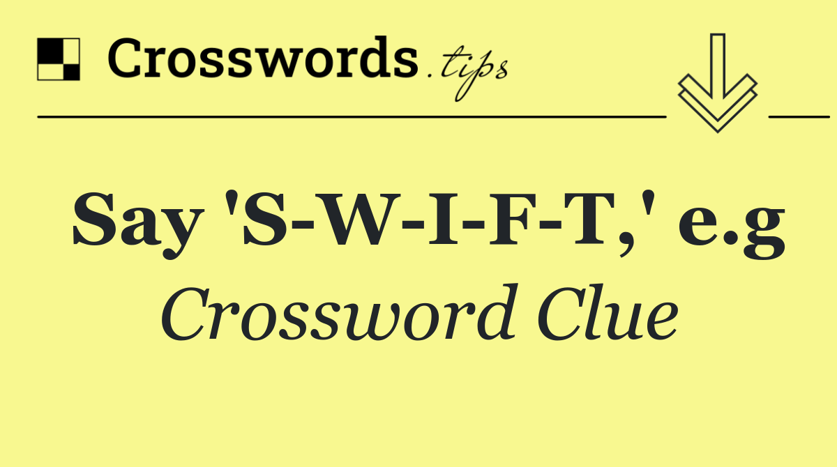 Say 'S W I F T,' e.g