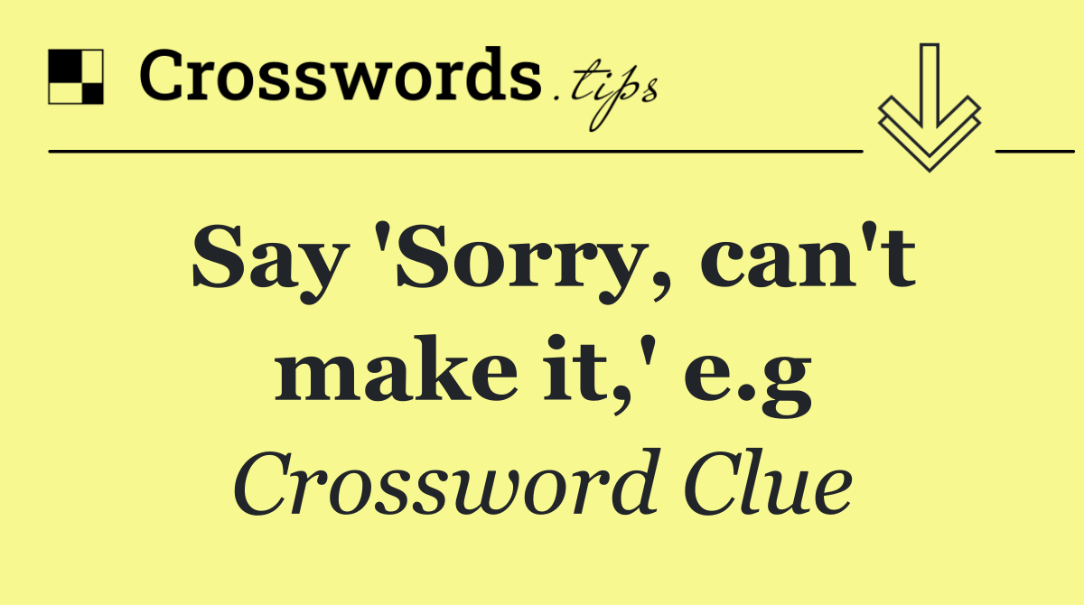 Say 'Sorry, can't make it,' e.g