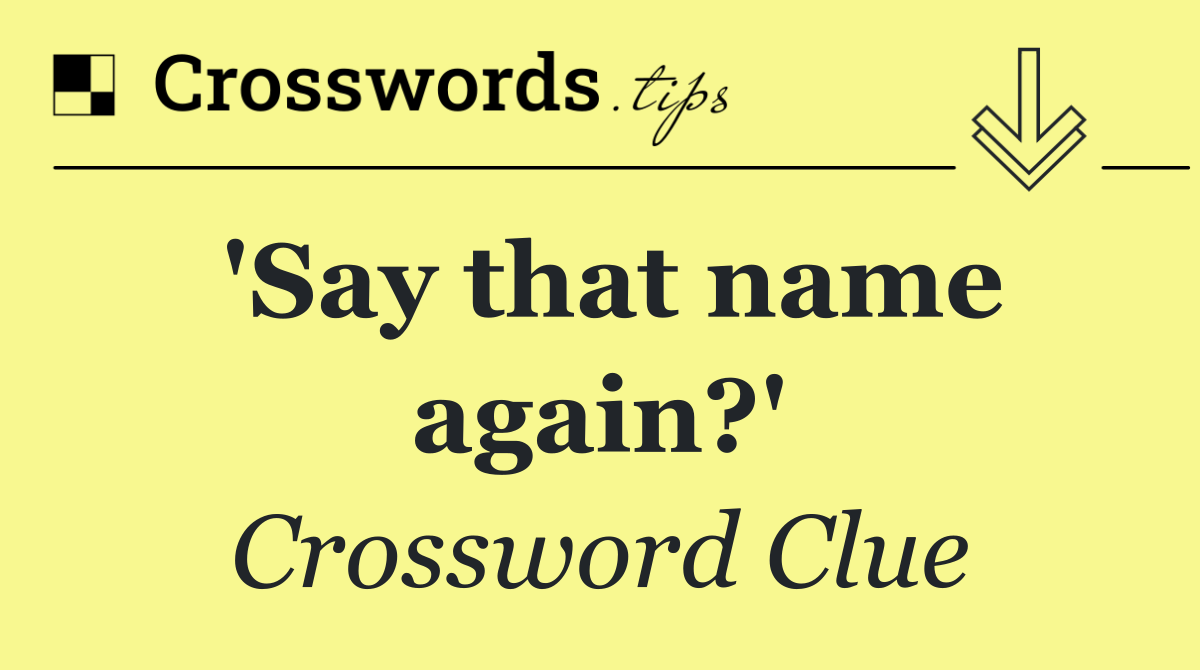 'Say that name again?'