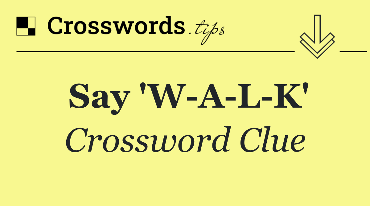 Say 'W A L K'