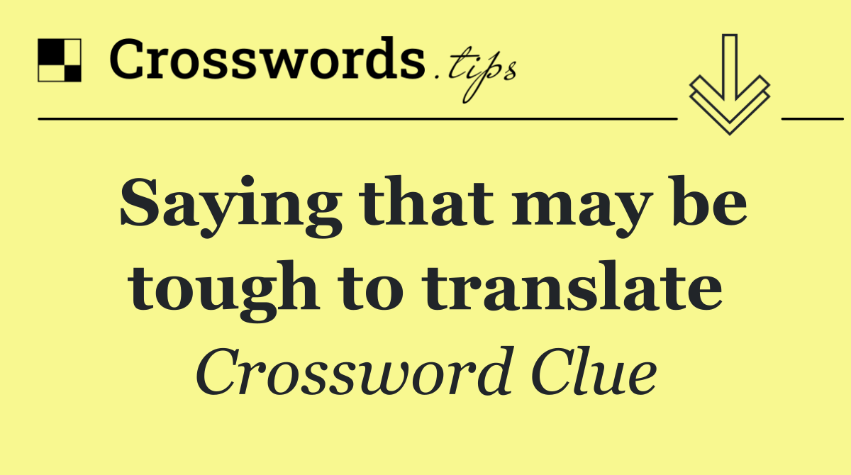 Saying that may be tough to translate
