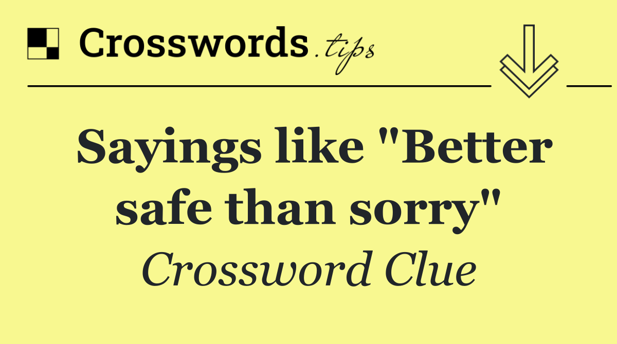 Sayings like "Better safe than sorry"