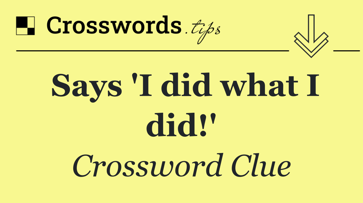 Says 'I did what I did!'