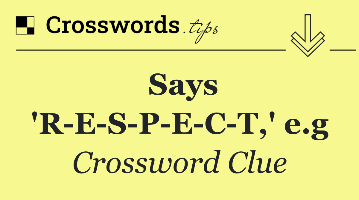 Says 'R E S P E C T,' e.g