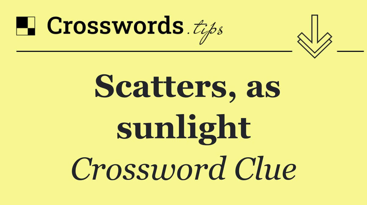 Scatters, as sunlight