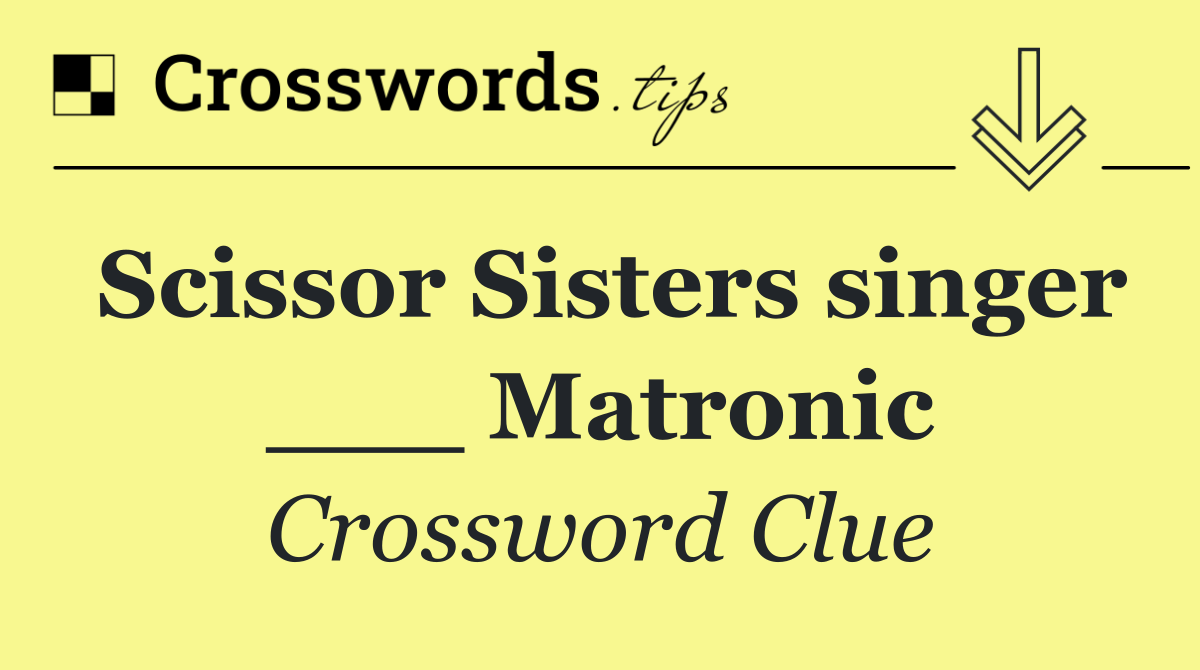 Scissor Sisters singer ___ Matronic