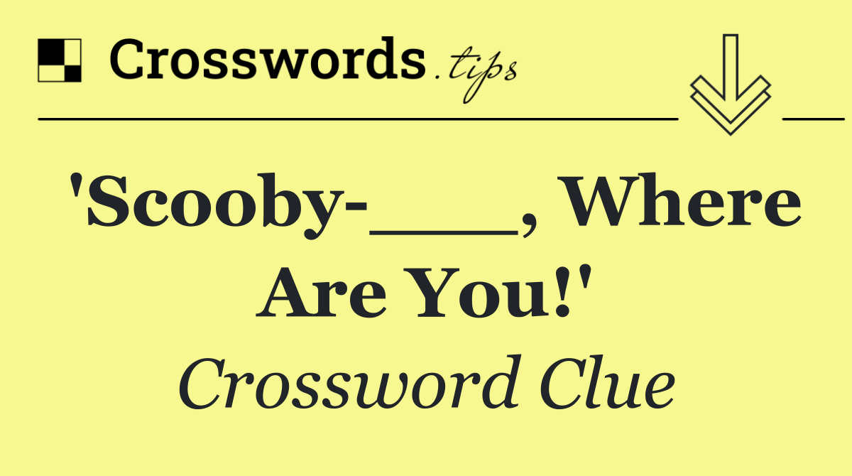 'Scooby ___, Where Are You!'