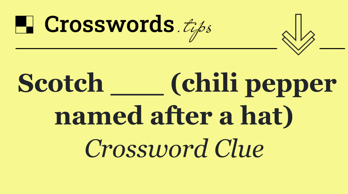 Scotch ___ (chili pepper named after a hat)