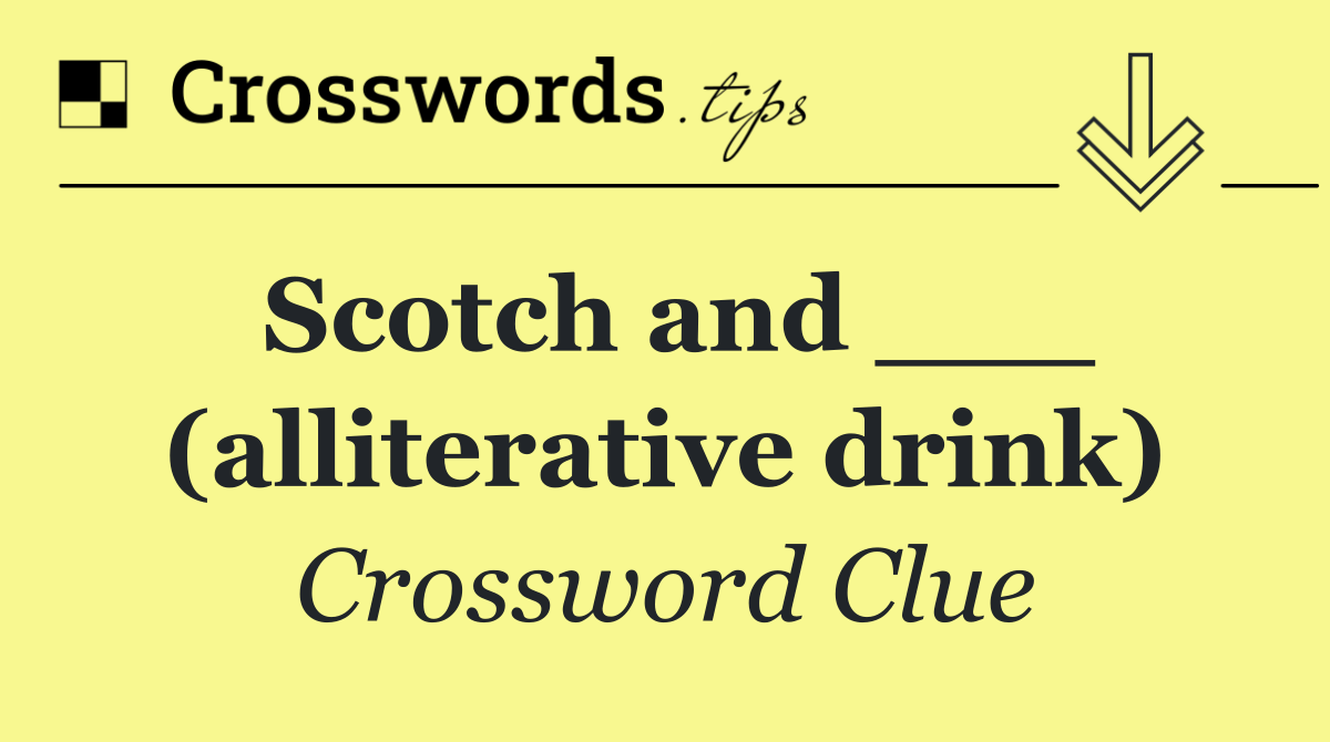 Scotch and ___ (alliterative drink)