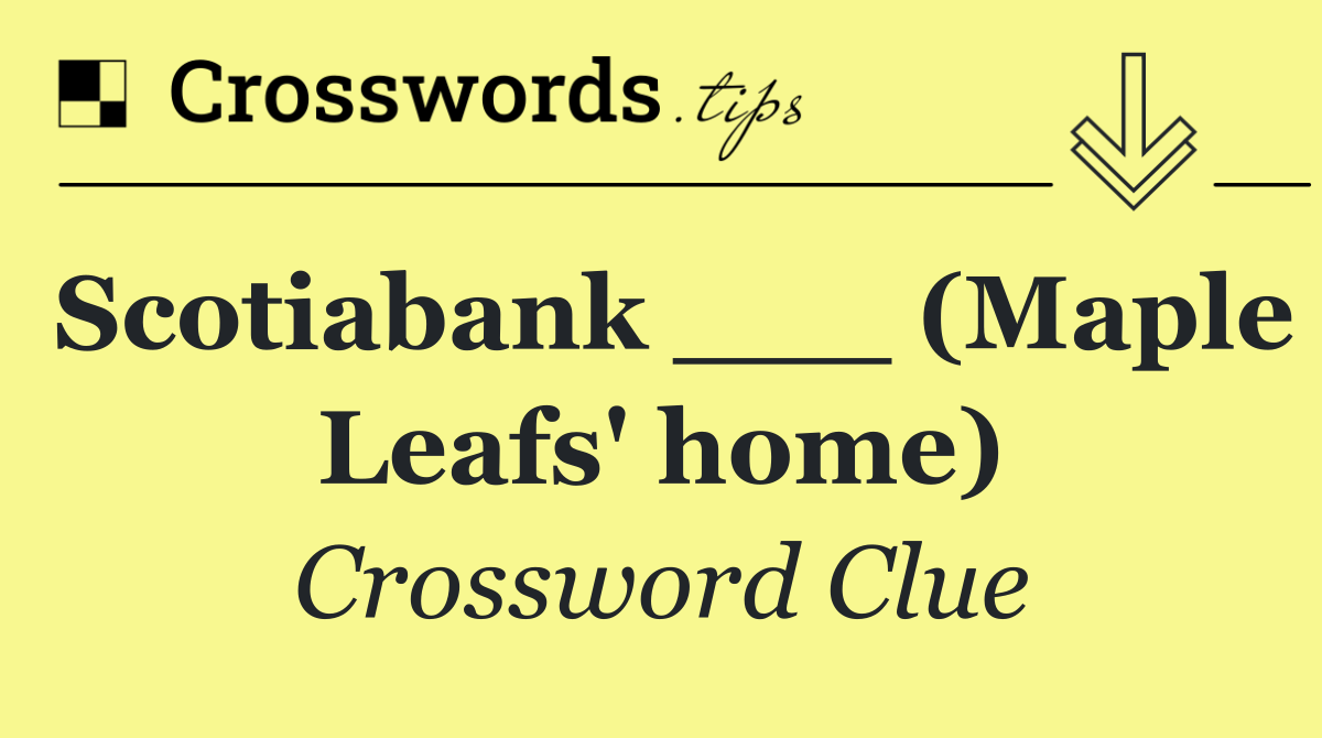 Scotiabank ___ (Maple Leafs' home)