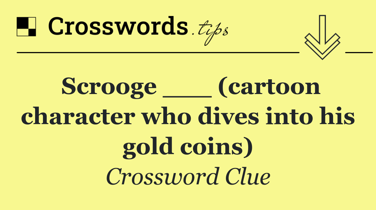 Scrooge ___ (cartoon character who dives into his gold coins)