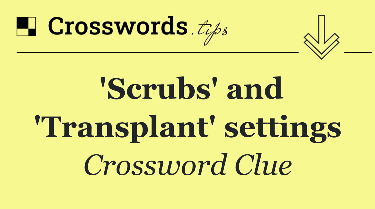 'Scrubs' and 'Transplant' settings