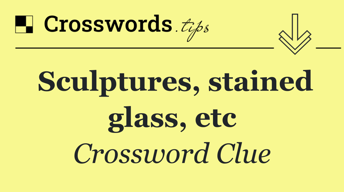 Sculptures, stained glass, etc