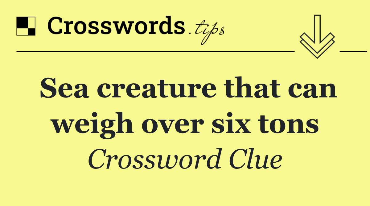 Sea creature that can weigh over six tons