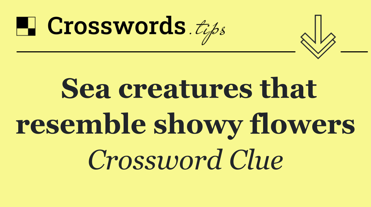 Sea creatures that resemble showy flowers