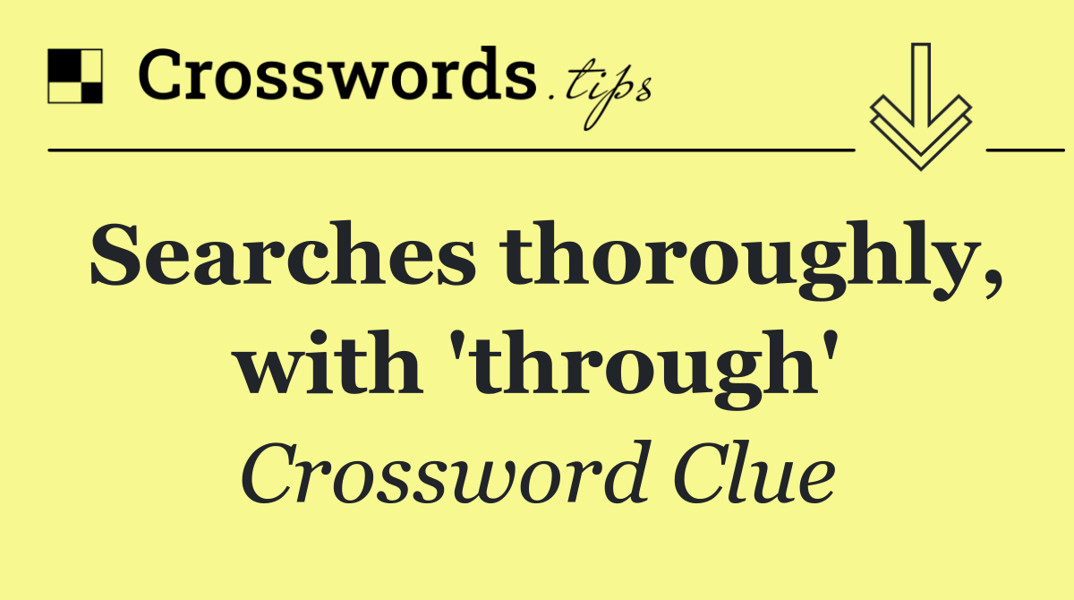 Searches thoroughly, with 'through'