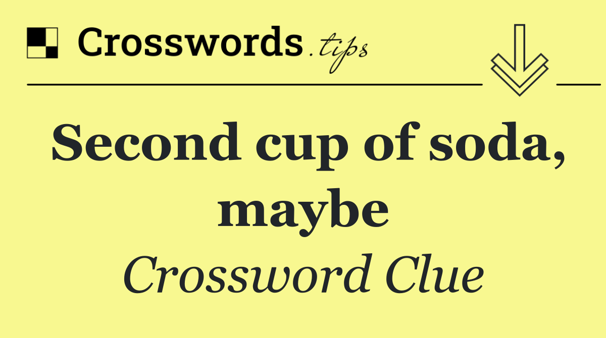 Second cup of soda, maybe