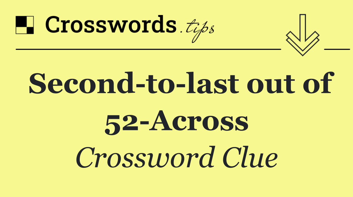 Second to last out of 52 Across