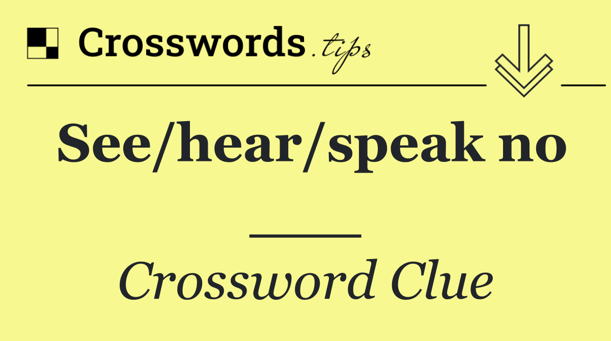 See/hear/speak no ___