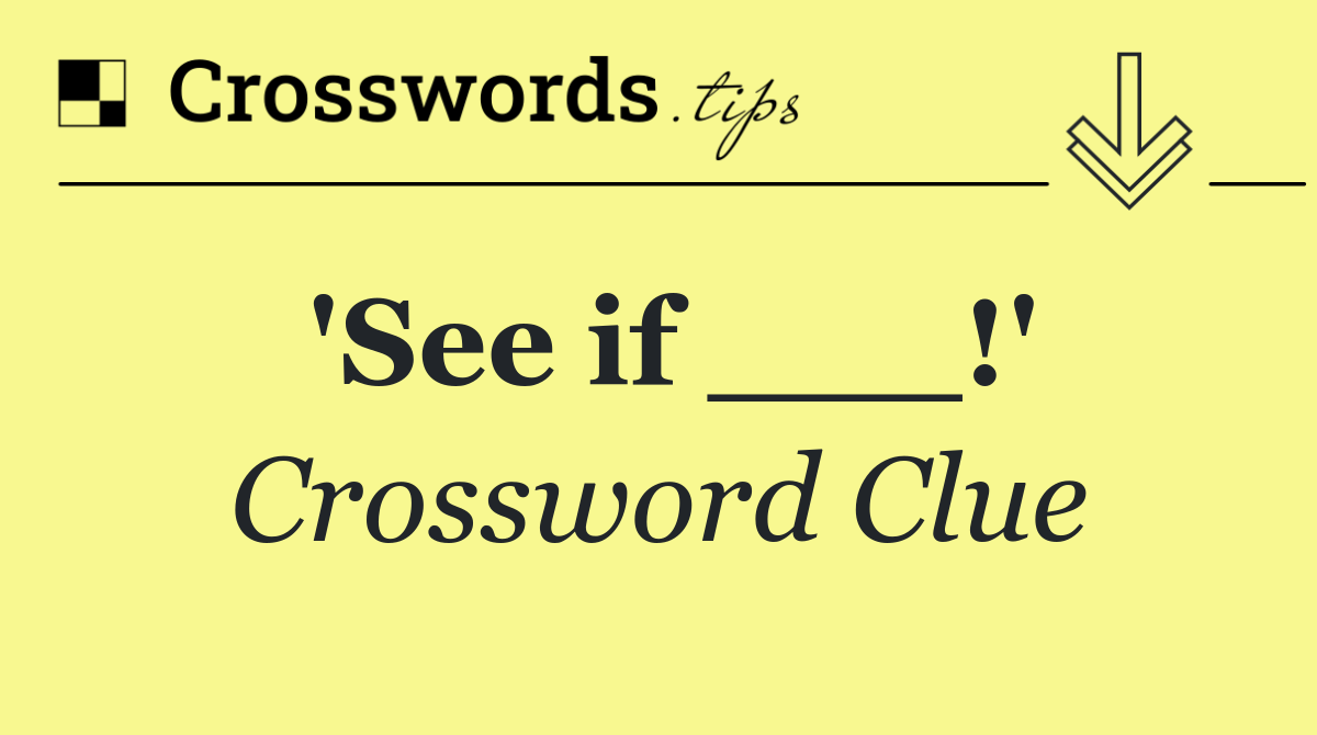'See if ___!'