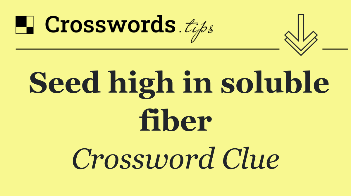 Seed high in soluble fiber