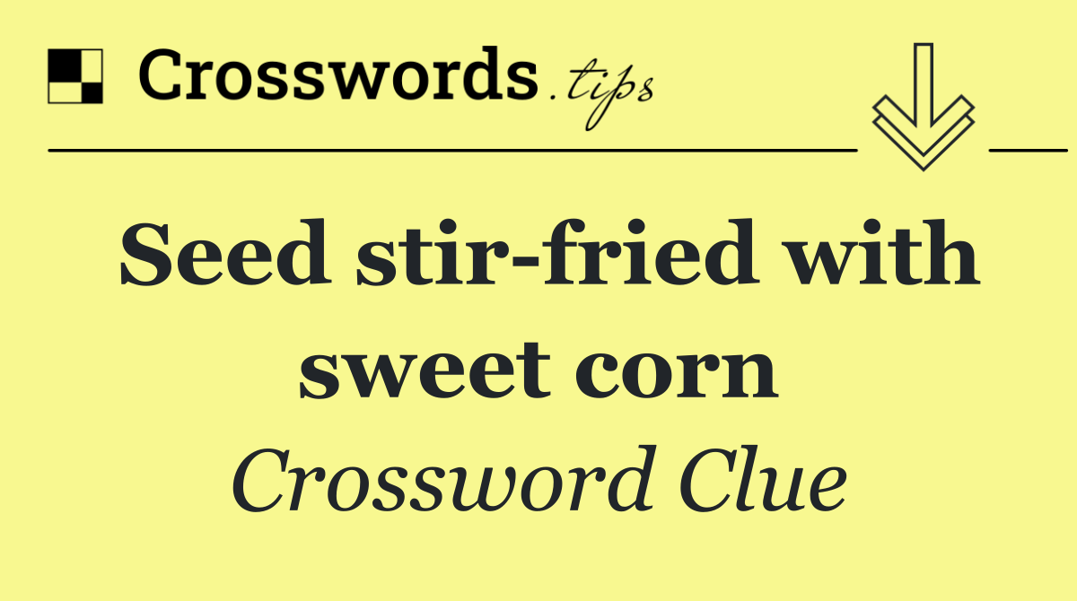 Seed stir fried with sweet corn