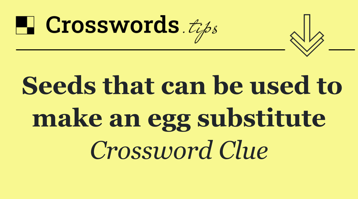 Seeds that can be used to make an egg substitute