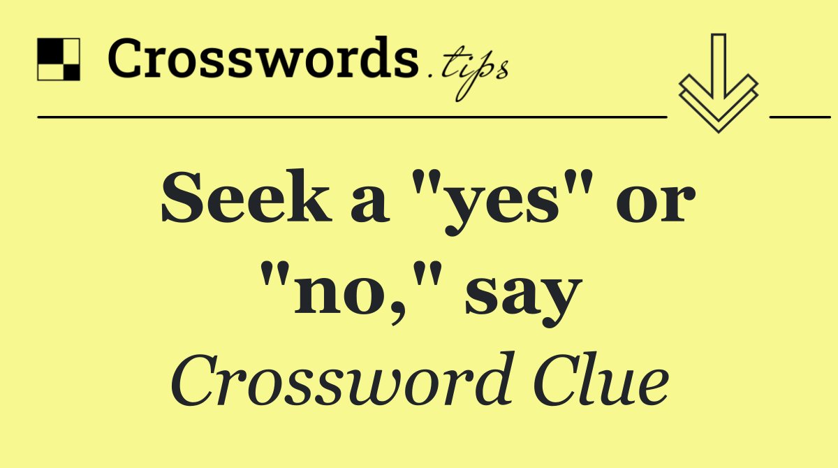Seek a "yes" or "no," say