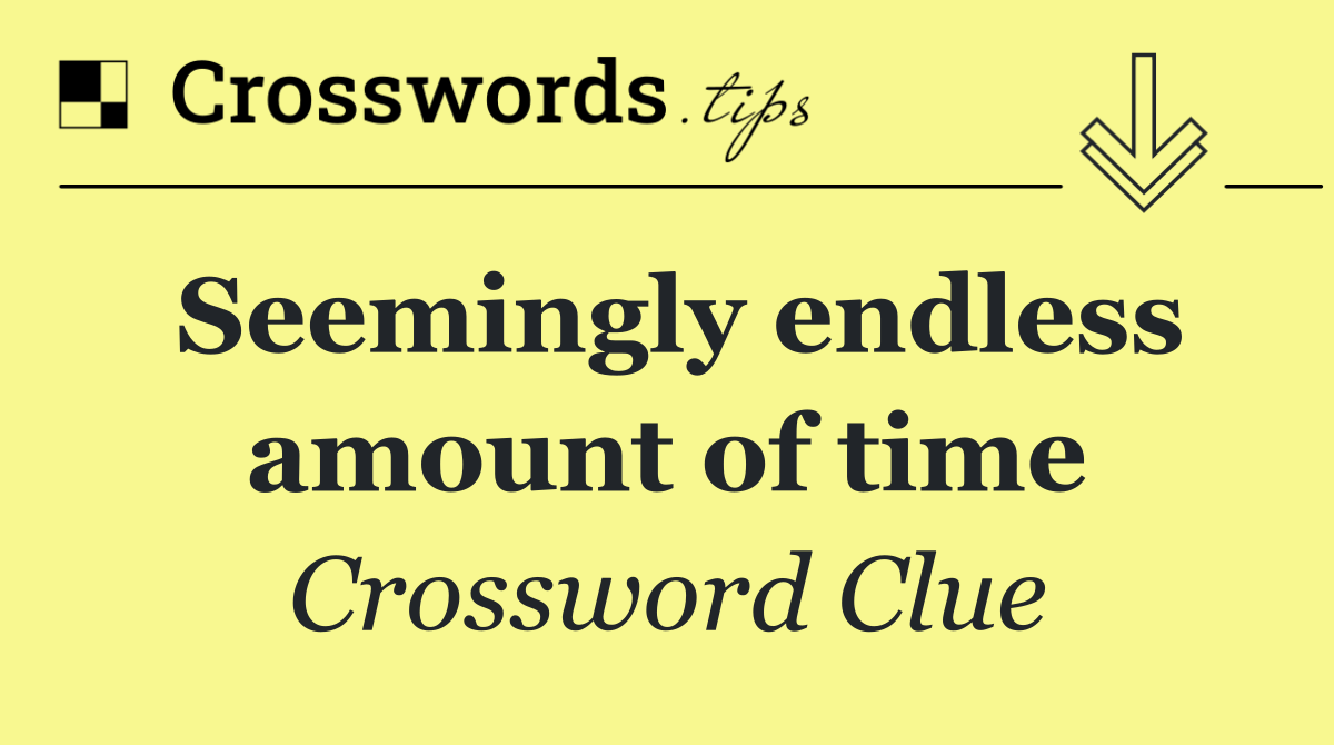 Seemingly endless amount of time