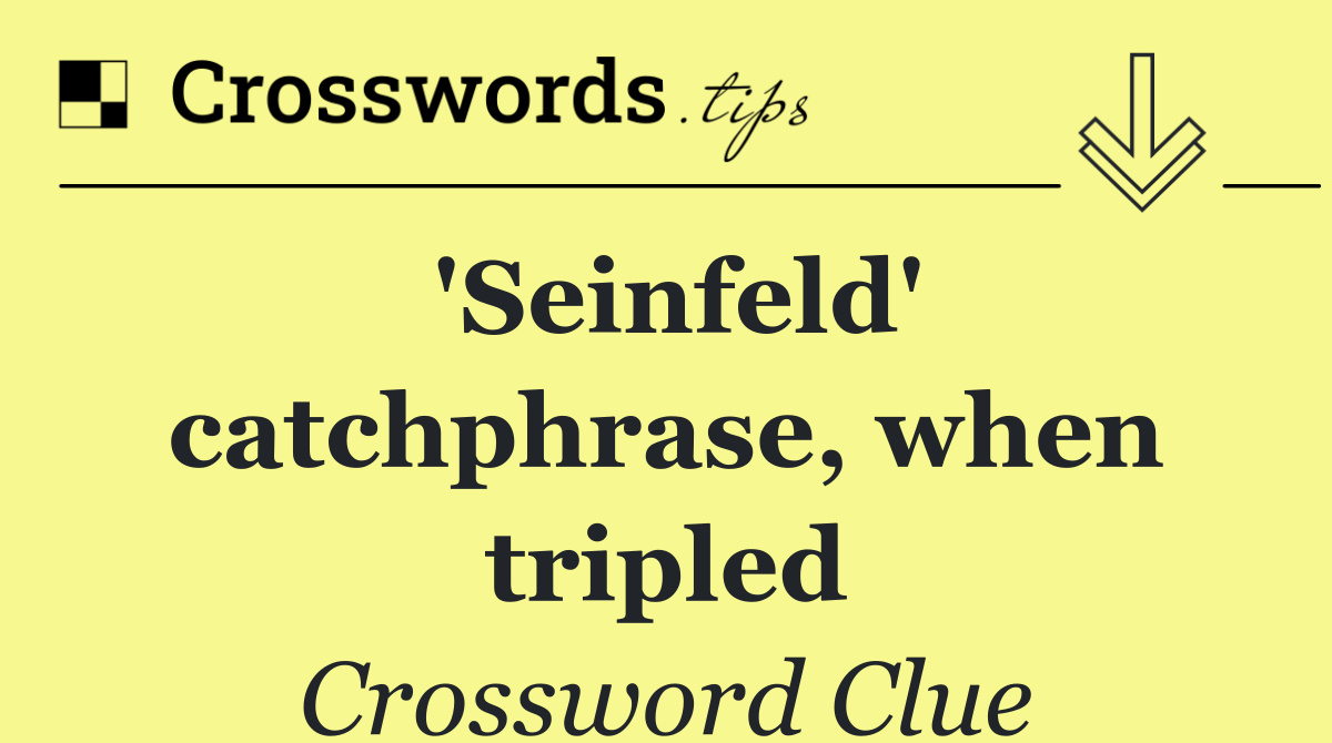 'Seinfeld' catchphrase, when tripled