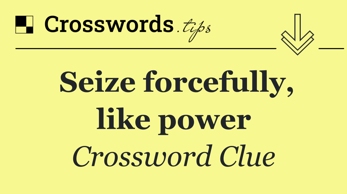 Seize forcefully, like power