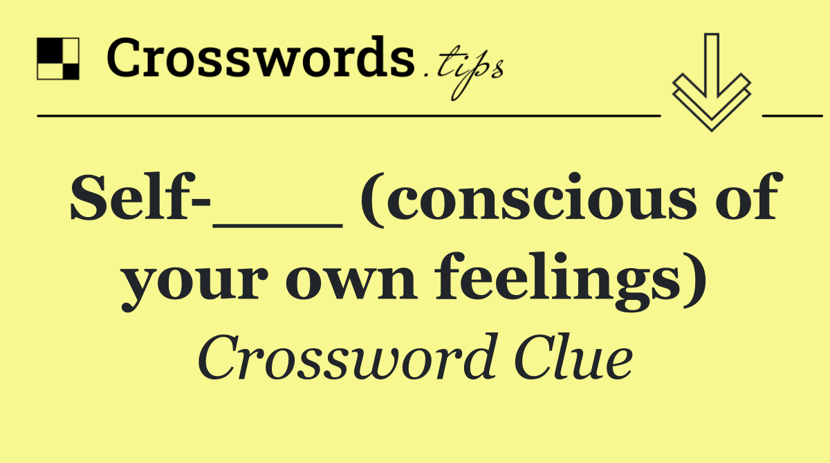 Self ___ (conscious of your own feelings)