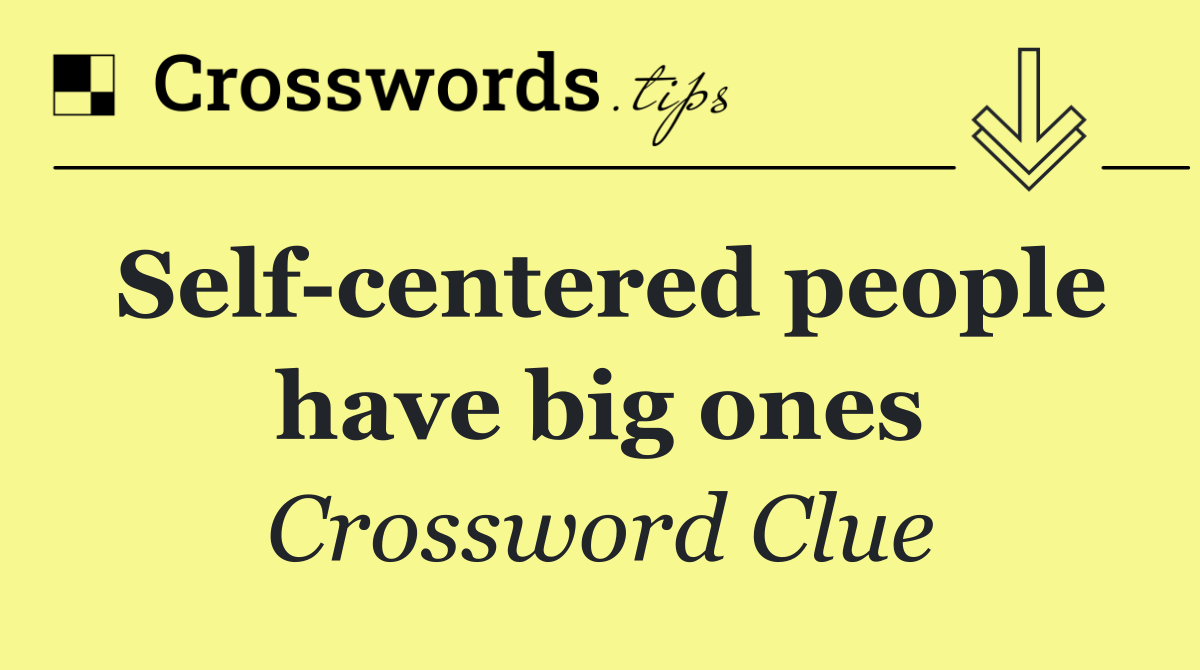 Self centered people have big ones