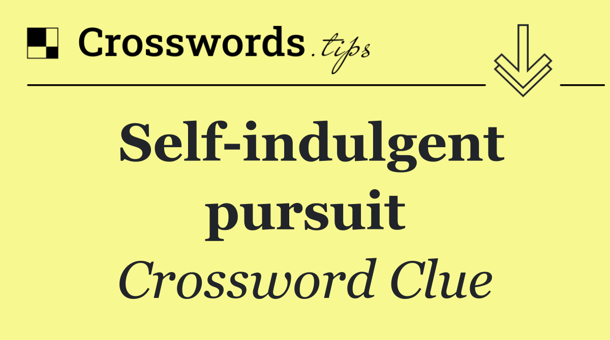 Self indulgent pursuit