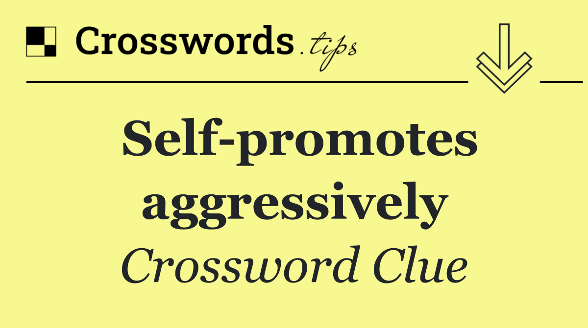 Self promotes aggressively
