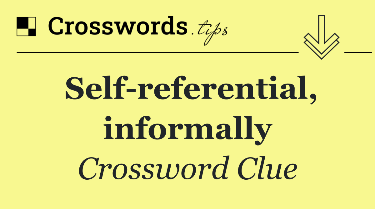 Self referential, informally